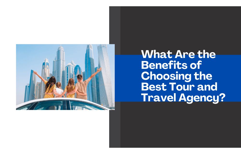 What Are the Benefits of Choosing the Best Tour and Travel Agency