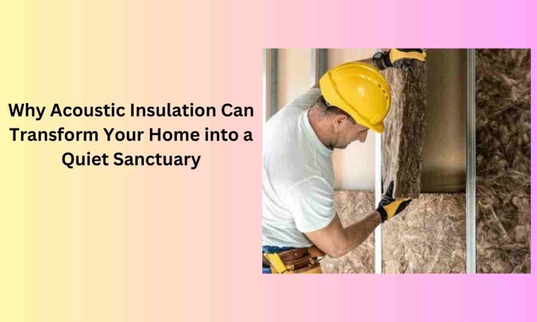 Why Acoustic Insulation Can Transform Your Home into a Quiet Sanctuary