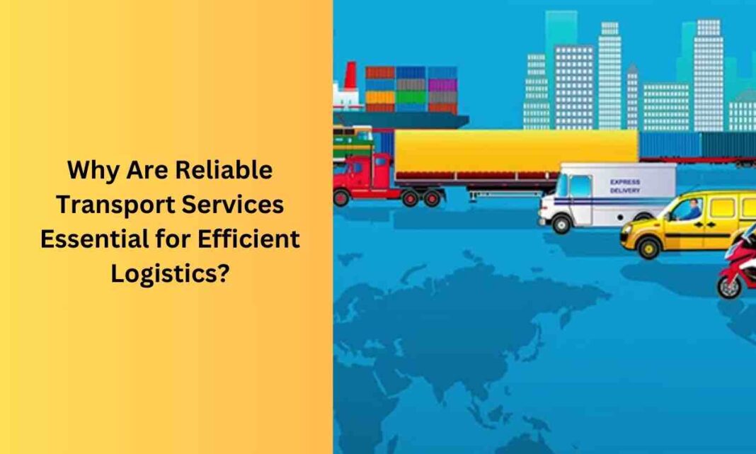 Why Are Reliable Transport Services Essential for Efficient Logistics?